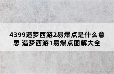 4399造梦西游2易爆点是什么意思 造梦西游1易爆点图解大全